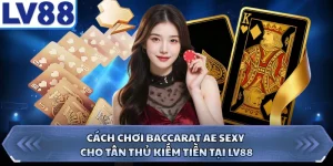 Cách Chơi Baccarat AE Sexy Cho Tân Thủ Kiếm Tiền Tại LV88
