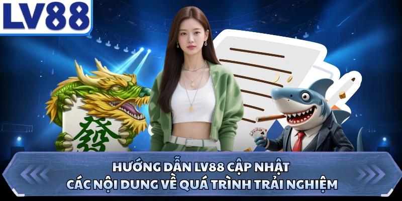Hướng dẫn LV88 cập nhật các nội dung về quá trình trải nghiệm